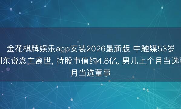 金花棋牌娱乐app安装2026最新版 中触媒53岁首创东说念