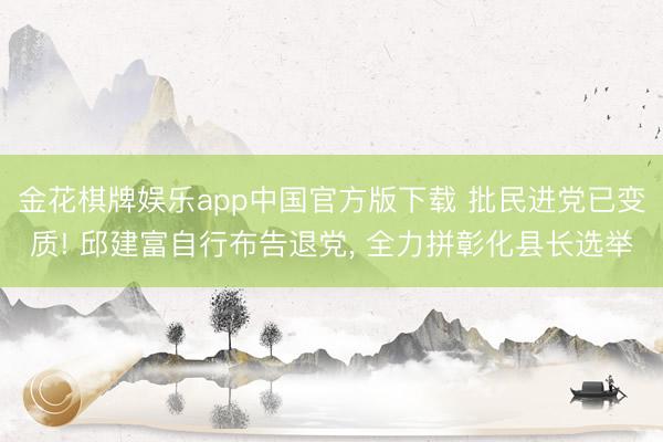 金花棋牌娱乐app中国官方版下载 批民进党已变质! 邱建富自